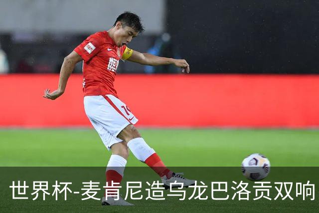 世界杯-麦肯尼造乌龙巴洛贡双响 美国4-1巴拉圭迎开门红